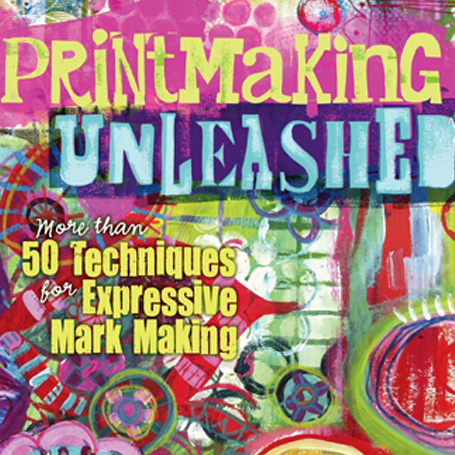PRINTMAKING UNLEASHED More Than 50 Techniques for Expressive Mark Making